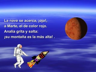 La nave se acerca, ¡ojo!, a Marte, el de color rojo. Analía grita y salta: ¡su montaña es la más alta! . 