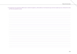 Manual del alumnado
[39]
3. En grupos de cinco personas, definid qué es violencia de género y relacionadla con las situaciones que viven las mujeres que son víctimas de la trata
con fines de explotación sexual.
El viaje de Laia 19/2/10 15:51 Página 39
 