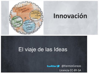 @FerminCerezo
Licencia CC-BY-SA
El viaje de las Ideas
Innovación
 