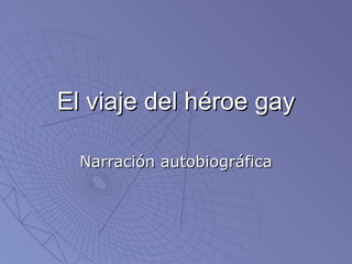 El viaje del héroe gay

  Narración autobiográfica
 