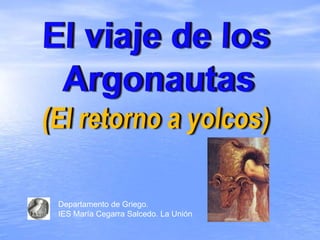 El viaje de los  Argonautas (El retorno a yolcos) Departamento de Griego.  IES María Cegarra Salcedo. La Unión 