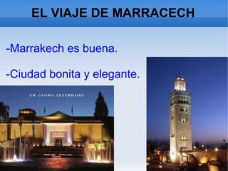 EL VIAJE DE MARRACECH
-Marrakech es buena.
-Ciudad bonita y elegante.
 
