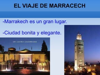 EL VIAJE DE MARRACECH
-Marrakech es un gran lugar.
-Ciudad bonita y elegante.
 