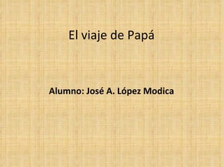 El viaje de Papá Alumno: José A. López Modica 