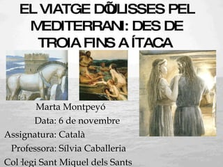 EL VIATGE D’ULISSES PEL MEDITERRANI: DES DE TROIA FINS A ÍTACA  <ul><li>Marta Montpeyó </li></ul><ul><li>Data: 6 de novemb...