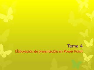 Tema 4
Elaboración de presentación en Power Point
 