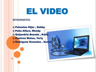 EL VIDEO
INTEGRANTES:
:) Palomino Hijar , Debby
:) Peña Alfaro, Wendy
:) Quijandria Bezada , Katia
:) Ramirez Matos, Yerly
:) Rodríguez Gonzales , Sonia
 