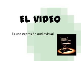 EL VIDEO
Es una expresión audiovisual

 