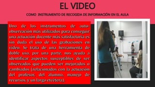 EL VIDEO
COMO INSTRUMENTO DE RECOGIDA DE INFORMACIÓN EN EL AULA
 