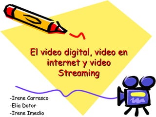 El video digital, video en internet y video Streaming ,[object Object],[object Object],[object Object]