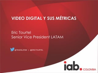 VIDEO DIGITAL Y SUS MÉTRICAS
Eric Tourtel
Senior Vice President LATAM
@TEADSLATAM | @ERICTOURTEL
 