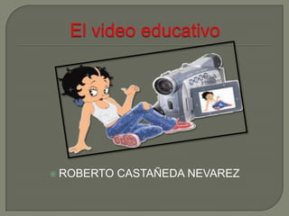 El video educativo ROBERTO CASTAÑEDA NEVAREZ 