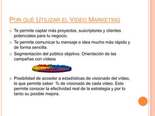 Por qué Utilizar el Video MarketingTe permite captar más proyectos, suscriptores y clientes potenciales para tu negocio.Te permite comunicar tu mensaje o idea mucho más rápido y de forma sencilla.Segmentación del público objetivo. Orientación de las campañas con vídeosPosibilidad de acceder a estadísticas de visionado del vídeo, lo que permite saber  % de visionado de cada video. Esto permite conocer la efectividad real de la estrategia y por lo tanto su posible mejora.