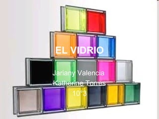 EL VIDRIO Jariany Valencia  Katherine Torres 10°3 
