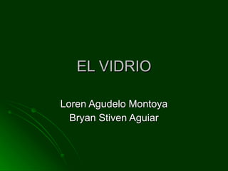 EL VIDRIO Loren Agudelo Montoya Bryan Stiven Aguiar 