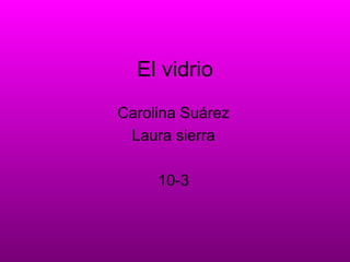 El vidrio Carolina Suárez Laura sierra 10-3 