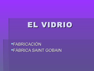 EL VIDRIO
FABRICACIÓN
FÁBRICA SAINT GOBAIN

 