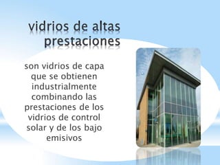 son vidrios de capa
que se obtienen
industrialmente
combinando las
prestaciones de los
vidrios de control
solar y de los bajo
emisivos
 