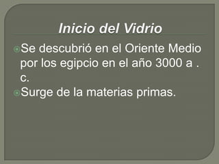 Se descubrió en el Oriente Medio
por los egipcio en el año 3000 a .
c.
Surge de la materias primas.
 