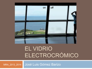 EL VIDRIO
ELECTROCRÓMICO
José Luis Gómez BarizoMRA_2013_2014
 