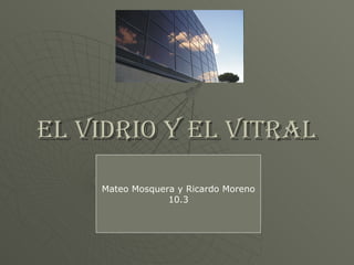 El vidrio Y EL VITRAL Mateo Mosquera y Ricardo Moreno 10.3 