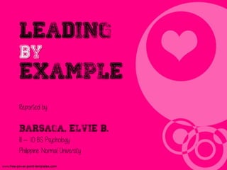 Leading
by
example
Reported by:
Barsaga, elvie b.
III – 10 BS Psychology
Philippine Normal University
 