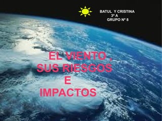 El viento y sus riesgos EL VIENTO , SUS RIESGOS  E  IMPACTOS BATUL  Y CRISTINA 3ª A GRUPO Nº 8 