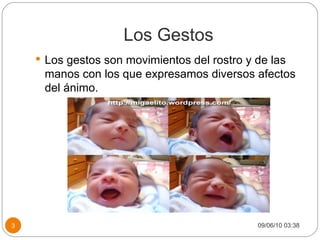 Los Gestos Los gestos son movimientos del rostro y de las manos con los que expresamos diversos afectos del ánimo. 09/06/10   03:38 