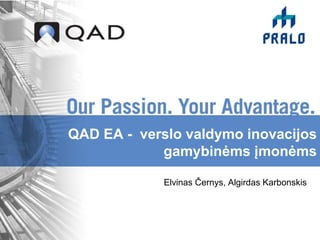 QAD EA - verslo valdymo inovacijos
            gamybinėms įmonėms

             Elvinas Černys, Algirdas Karbonskis
 