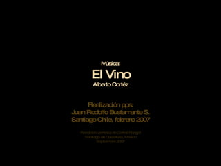 Música: El Vino Alberto Cortéz Realización pps: Juan Rodolfo Bustamante S. Santiago Chile,  f ebrero 2007 Reedición cortesía de Carlos Rangel Santiago de Querétaro, México Septiembre 2007 