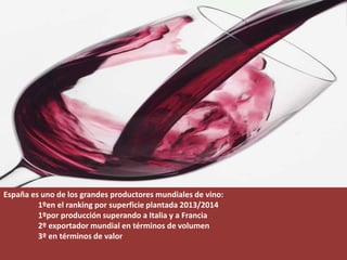 España es uno de los grandes productores mundiales de vino:
1ºen el ranking por superficie plantada 2013/2014
1ºpor producción superando a Italia y a Francia
2º exportador mundial en términos de volumen
3º en términos de valor