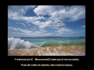 El vino entonces libera la valentía encerrada  Y los disfraza de machos, como por arte de magia.  Y entonces son …  “bravucones”,  hasta que el vino se acaba.  Xxxxxxxxxxxxxxxxxxxxxxxxxxxx Pues del matón al cobarde, sólo media la resaca.. 