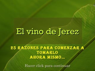 25 Razones para comenzar a tomarlo ahora mismo… El vino de Jerez Hacer click para continuar 