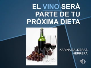 EL VINO SERÁ
PARTE DE TU
PRÓXIMA DIETA
KARINA BALDERAS
HERRERA
 