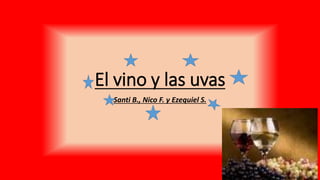 El vino y las uvas
Santi B., Nico F. y Ezequiel S.
 