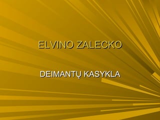 ELVINO ZALECKOELVINO ZALECKO
DEIMANTŲ KASYKLADEIMANTŲ KASYKLA
 