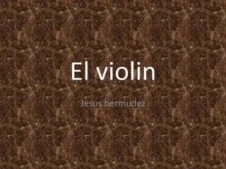 El violin
 Jesus bermudez
 