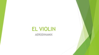 EL VIOLIN
AERODINAMIX
 
