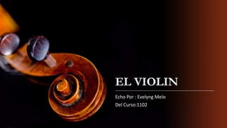 EL VIOLIN
Echo Por : Evelyng Melo
Del Curso:1102
 
