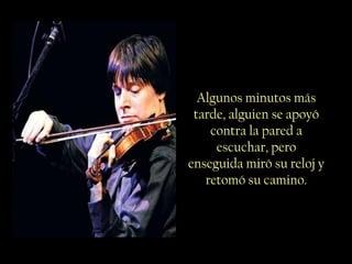 Algunos minutos más
tarde, alguien se apoyó
contra la pared a
escuchar, pero
enseguida miró su reloj y
retomó su camino.
 