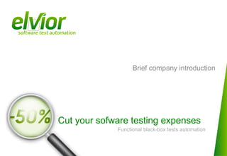 Brief company introduction




Cut your sofware testing expenses
             Functional black-box tests automation
 