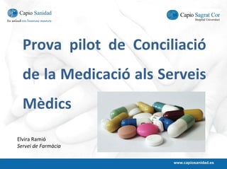 Prova  pilot  de  Conciliació
  de la Medicació als Serveis 
  Mèdics
Elvira Ramió
Servei de Farmàcia
 