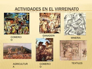 ACTIVIDADES EN EL VIRREINATO
COMERCI
O
AGRICULTUR
A
GANADERI
A
COMERCI
O
MINERIA
TEXTILES