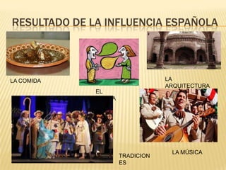 RESULTADO DE LA INFLUENCIA ESPAÑOLA
LA
ARQUITECTURA
LA COMIDA
EL
IDIOMA
TRADICION
ES
LA MÚSICA