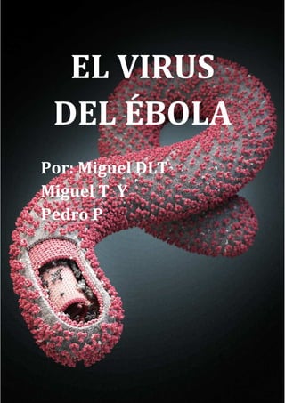 EL VIRUS 
DEL ÉBOLA 
Por: Miguel DLT 
Miguel T Y 
Pedro P 
 