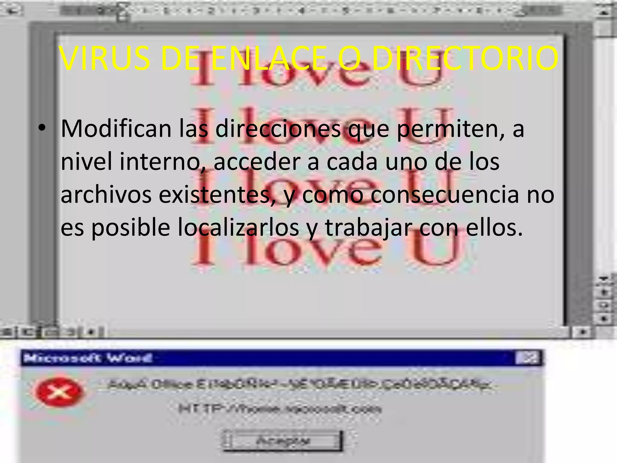 VIRUS DE ENLACE O DIRECTORIOModifican las direcciones que permiten, a nivel interno, acceder a cada uno de los archivos existentes, y como consecuencia no es posible localizarlos y trabajar con ellos.