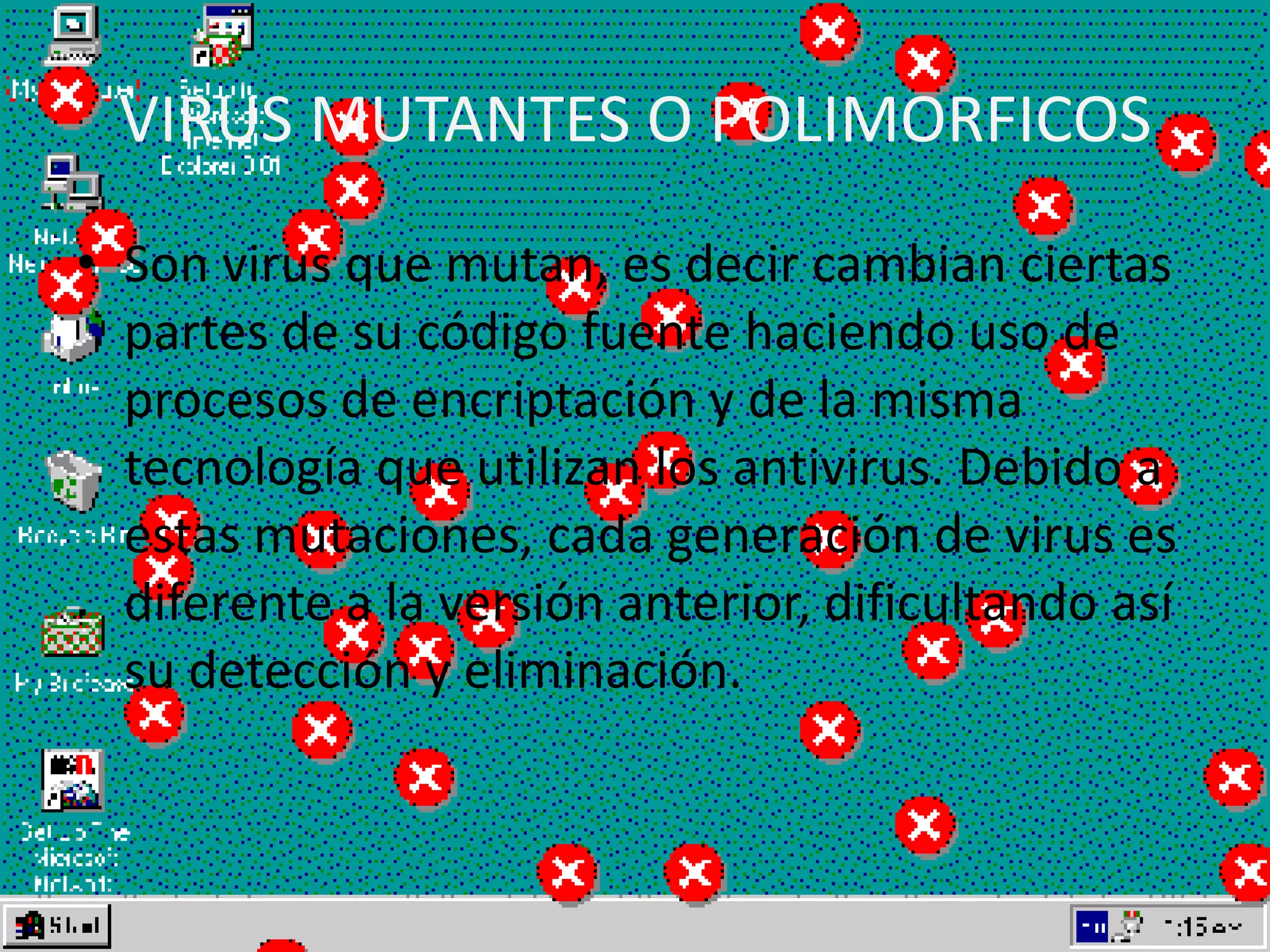 VIRUS MUTANTES O POLIMORFICOSSon virus que mutan, es decir cambian ciertas partes de su código fuente haciendo uso de procesos de encriptación y de la misma tecnología que utilizan los antivirus. Debido a estas mutaciones, cada generación de virus es diferente a la versión anterior, dificultando así su detección y eliminación.