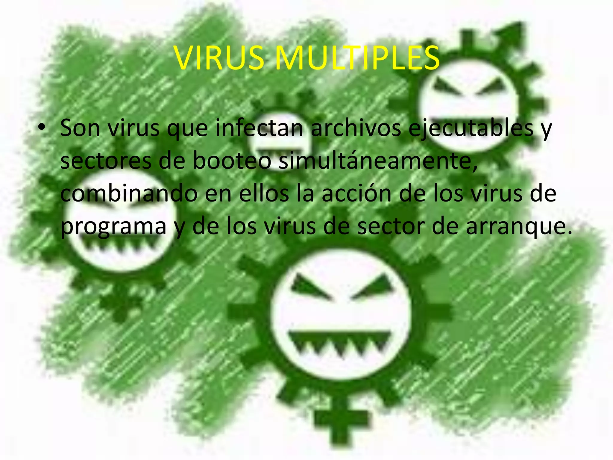 VIRUS MULTIPLESSon virus que infectan archivos ejecutables y sectores de booteo simultáneamente, combinando en ellos la acción de los virus de programa y de los virus de sector de arranque.
