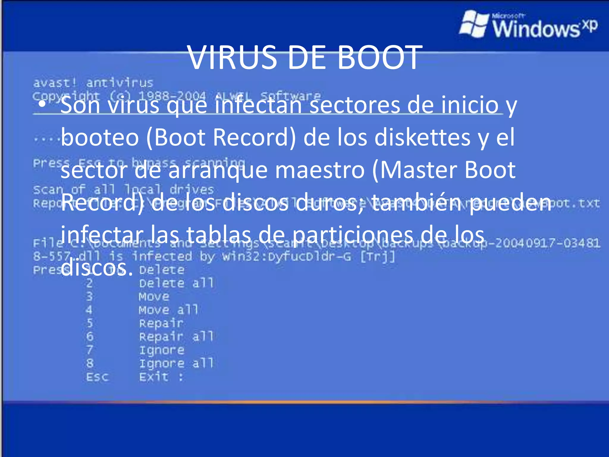 VIRUS DE BOOTSon virus que infectan sectores de inicio y booteo (Boot Record) de los diskettes y el sector de arranque maestro (Master Boot Record) de los discos duros; también pueden infectar las tablas de particiones de los discos.