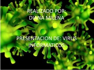 REALIZADO POR:DIANA MILENAPRESENTACION DE: VIRUS INFORMATICOS  